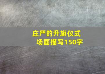 庄严的升旗仪式场面描写150字