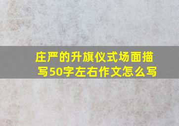 庄严的升旗仪式场面描写50字左右作文怎么写