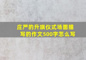 庄严的升旗仪式场面描写的作文500字怎么写