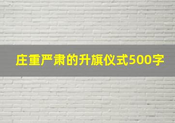 庄重严肃的升旗仪式500字