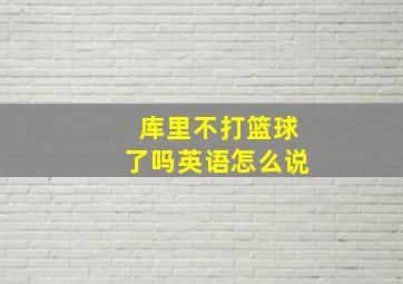 库里不打篮球了吗英语怎么说