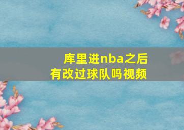 库里进nba之后有改过球队吗视频