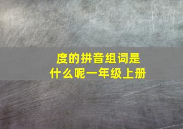 度的拼音组词是什么呢一年级上册