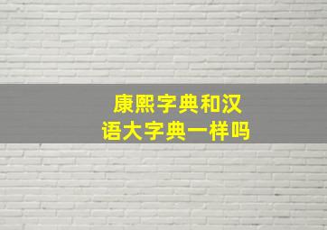 康熙字典和汉语大字典一样吗