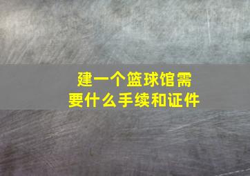 建一个篮球馆需要什么手续和证件