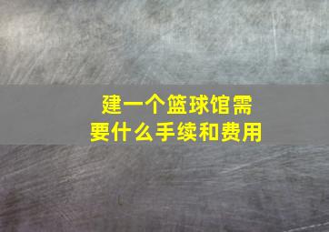 建一个篮球馆需要什么手续和费用