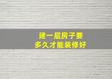 建一层房子要多久才能装修好