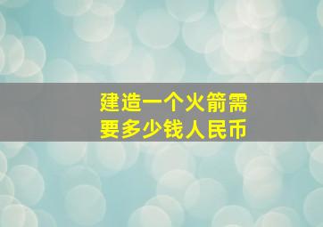 建造一个火箭需要多少钱人民币