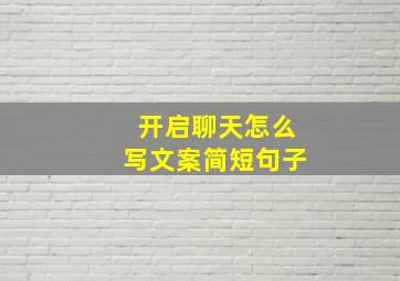 开启聊天怎么写文案简短句子