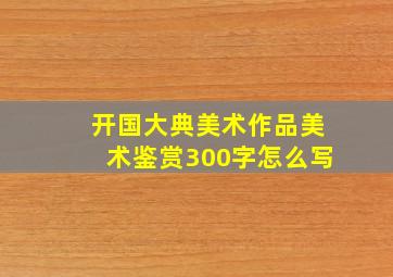 开国大典美术作品美术鉴赏300字怎么写