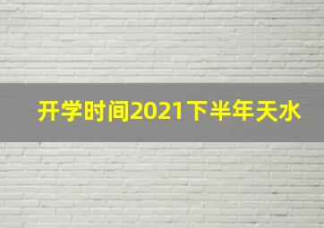 开学时间2021下半年天水