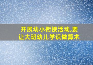 开展幼小衔接活动,要让大班幼儿学识做算术