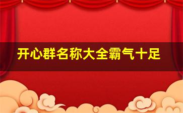 开心群名称大全霸气十足