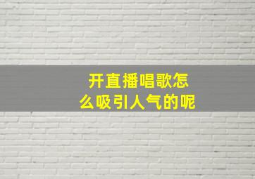 开直播唱歌怎么吸引人气的呢