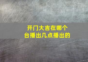 开门大吉在哪个台播出几点播出的