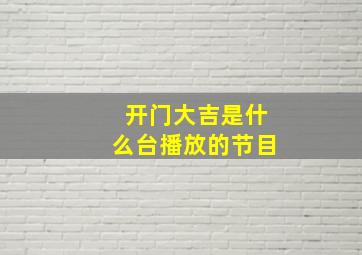 开门大吉是什么台播放的节目