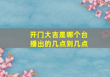 开门大吉是哪个台播出的几点到几点