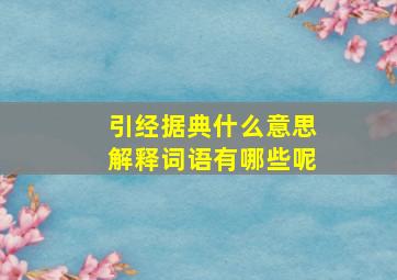 引经据典什么意思解释词语有哪些呢