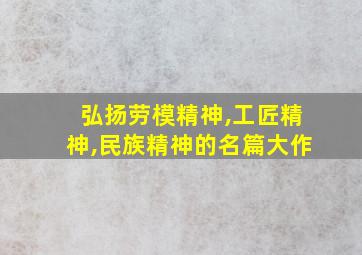 弘扬劳模精神,工匠精神,民族精神的名篇大作