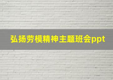 弘扬劳模精神主题班会ppt