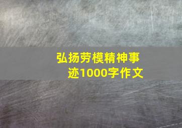 弘扬劳模精神事迹1000字作文