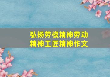 弘扬劳模精神劳动精神工匠精神作文