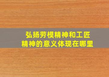 弘扬劳模精神和工匠精神的意义体现在哪里