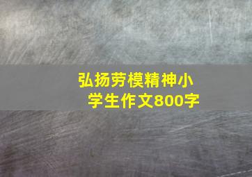 弘扬劳模精神小学生作文800字