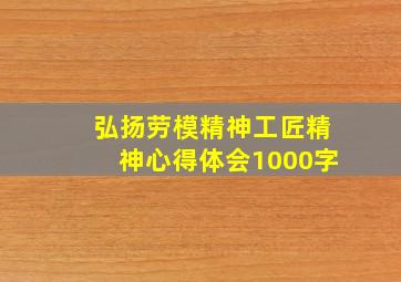 弘扬劳模精神工匠精神心得体会1000字