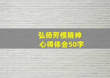 弘扬劳模精神心得体会50字