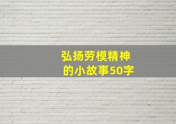 弘扬劳模精神的小故事50字