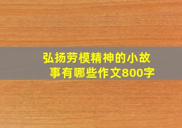 弘扬劳模精神的小故事有哪些作文800字