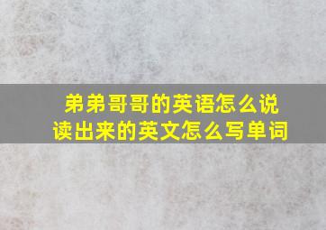 弟弟哥哥的英语怎么说读出来的英文怎么写单词