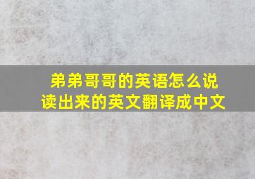 弟弟哥哥的英语怎么说读出来的英文翻译成中文