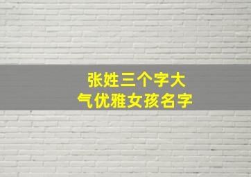 张姓三个字大气优雅女孩名字