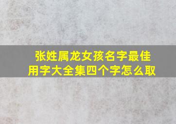 张姓属龙女孩名字最佳用字大全集四个字怎么取