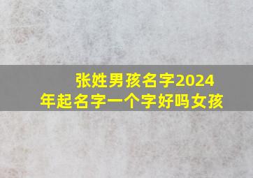 张姓男孩名字2024年起名字一个字好吗女孩