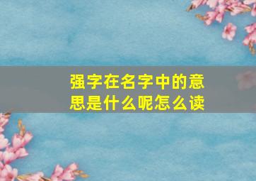 强字在名字中的意思是什么呢怎么读