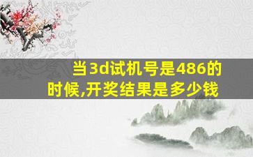 当3d试机号是486的时候,开奖结果是多少钱