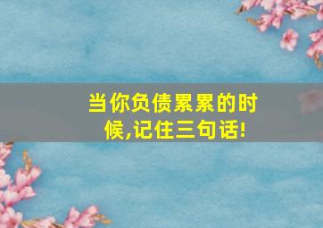 当你负债累累的时候,记住三句话!