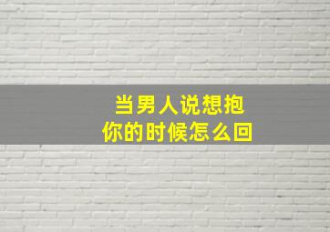 当男人说想抱你的时候怎么回