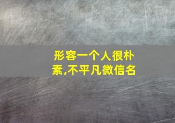 形容一个人很朴素,不平凡微信名