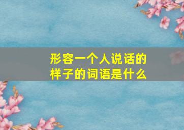 形容一个人说话的样子的词语是什么