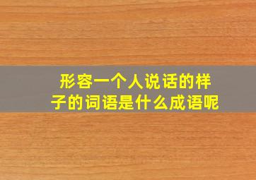 形容一个人说话的样子的词语是什么成语呢