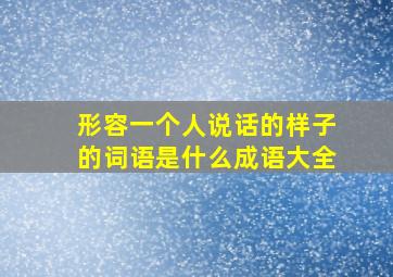 形容一个人说话的样子的词语是什么成语大全