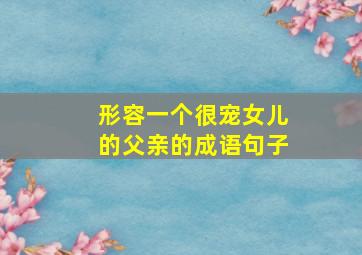 形容一个很宠女儿的父亲的成语句子