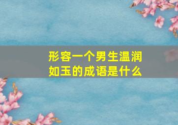 形容一个男生温润如玉的成语是什么