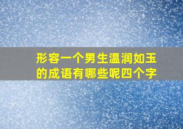 形容一个男生温润如玉的成语有哪些呢四个字