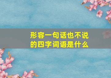 形容一句话也不说的四字词语是什么