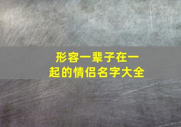 形容一辈子在一起的情侣名字大全